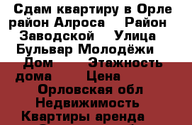  Сдам квартиру в Орле район Алроса  › Район ­ Заводской  › Улица ­ Бульвар Молодёжи  › Дом ­ 4 › Этажность дома ­ 9 › Цена ­ 8 500 - Орловская обл. Недвижимость » Квартиры аренда   . Орловская обл.